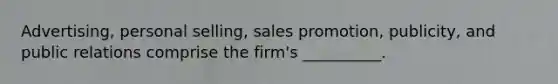 Advertising, personal selling, sales promotion, publicity, and public relations comprise the firm's __________.