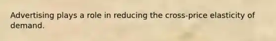 Advertising plays a role in reducing the cross-price elasticity of demand.