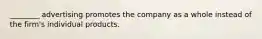 ________ advertising promotes the company as a whole instead of the firm's individual products.