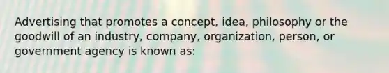 Advertising that promotes a concept, idea, philosophy or the goodwill of an industry, company, organization, person, or government agency is known as:​