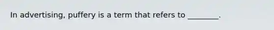 In advertising, puffery is a term that refers to ________.