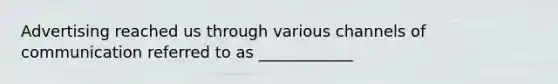Advertising reached us through various channels of communication referred to as ____________