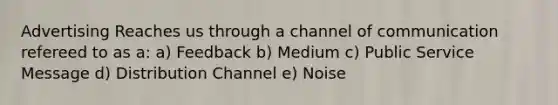 Advertising Reaches us through a channel of communication refereed to as a: a) Feedback b) Medium c) Public Service Message d) Distribution Channel e) Noise