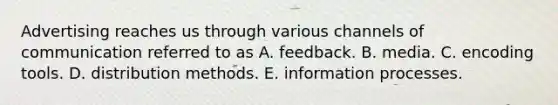 Advertising reaches us through various channels of communication referred to as A. feedback. B. media. C. encoding tools. D. distribution methods. E. information processes.