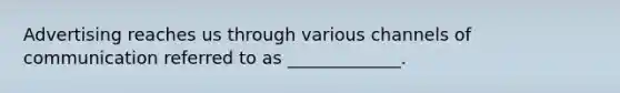Advertising reaches us through various channels of communication referred to as _____________.