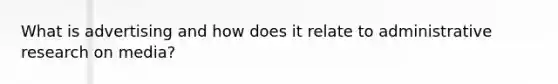 What is advertising and how does it relate to administrative research on media?