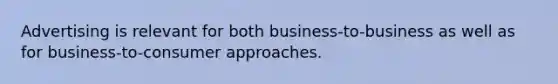 Advertising is relevant for both business-to-business as well as for business-to-consumer approaches.