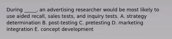 During _____, an advertising researcher would be most likely to use aided recall, sales tests, and inquiry tests. A. strategy determination B. post-testing C. pretesting D. marketing integration E. concept development