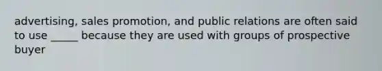 advertising, sales promotion, and public relations are often said to use _____ because they are used with groups of prospective buyer