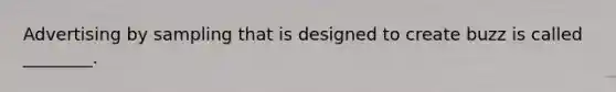 Advertising by sampling that is designed to create buzz is called ________.