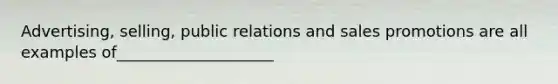 Advertising, selling, public relations and sales promotions are all examples of____________________