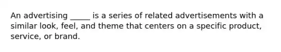 An advertising _____ is a series of related advertisements with a similar look, feel, and theme that centers on a specific product, service, or brand.