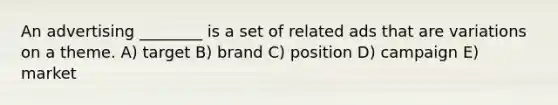 An advertising ________ is a set of related ads that are variations on a theme. A) target B) brand C) position D) campaign E) market