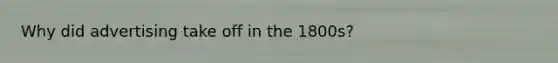 Why did advertising take off in the 1800s?
