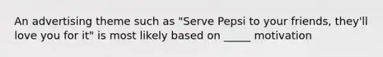 An advertising theme such as "Serve Pepsi to your friends, they'll love you for it" is most likely based on _____ motivation