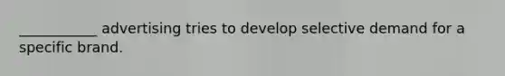 ___________ advertising tries to develop selective demand for a specific brand.