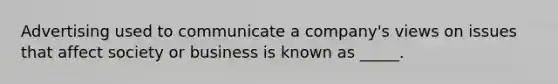 Advertising used to communicate a company's views on issues that affect society or business is known as _____.