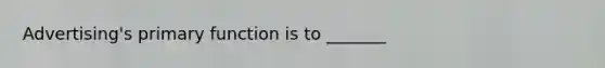 Advertising's primary function is to _______