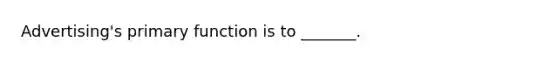 Advertising's primary function is to _______.