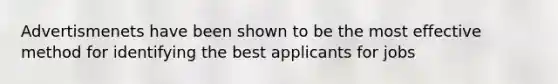 Advertismenets have been shown to be the most effective method for identifying the best applicants for jobs