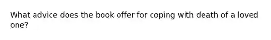 What advice does the book offer for coping with death of a loved one?