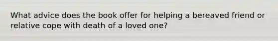 What advice does the book offer for helping a bereaved friend or relative cope with death of a loved one?