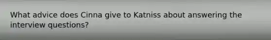 What advice does Cinna give to Katniss about answering the interview questions?