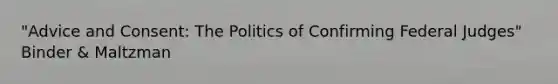 "Advice and Consent: The Politics of Confirming Federal Judges" Binder & Maltzman