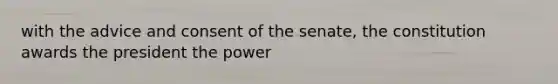 with the advice and consent of the senate, the constitution awards the president the power