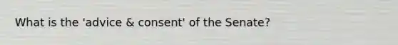 What is the 'advice & consent' of the Senate?