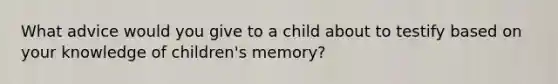 What advice would you give to a child about to testify based on your knowledge of children's memory?