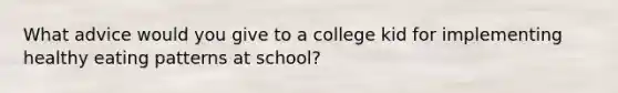 What advice would you give to a college kid for implementing healthy eating patterns at school?