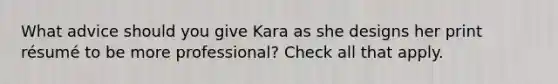 What advice should you give Kara as she designs her print résumé to be more professional? Check all that apply.