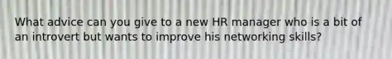 What advice can you give to a new HR manager who is a bit of an introvert but wants to improve his networking skills?