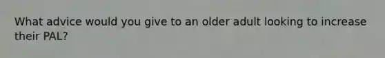 What advice would you give to an older adult looking to increase their PAL?