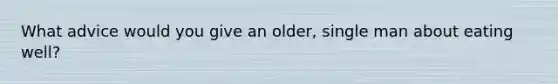 What advice would you give an older, single man about eating well?