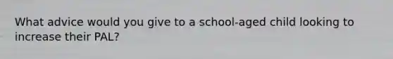 What advice would you give to a school-aged child looking to increase their PAL?