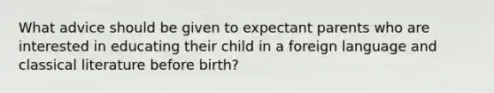 What advice should be given to expectant parents who are interested in educating their child in a foreign language and classical literature before birth?