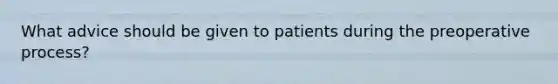 What advice should be given to patients during the preoperative process?