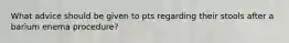 What advice should be given to pts regarding their stools after a barium enema procedure?