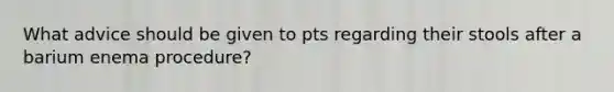 What advice should be given to pts regarding their stools after a barium enema procedure?