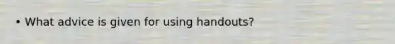 • What advice is given for using handouts?