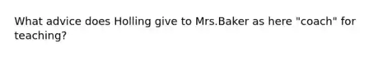 What advice does Holling give to Mrs.Baker as here "coach" for teaching?