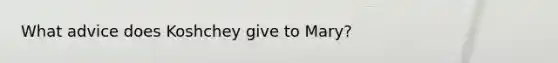 What advice does Koshchey give to Mary?