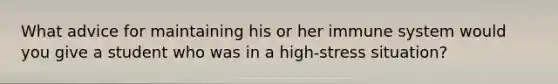 What advice for maintaining his or her immune system would you give a student who was in a high-stress situation?