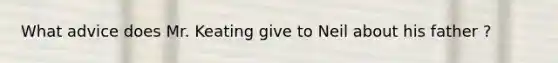 What advice does Mr. Keating give to Neil about his father ?