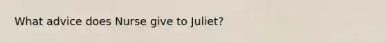 What advice does Nurse give to Juliet?