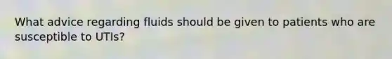What advice regarding fluids should be given to patients who are susceptible to UTIs?
