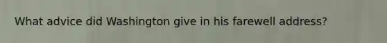 What advice did Washington give in his farewell address?