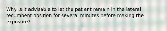 Why is it advisable to let the patient remain in the lateral recumbent position for several minutes before making the exposure?